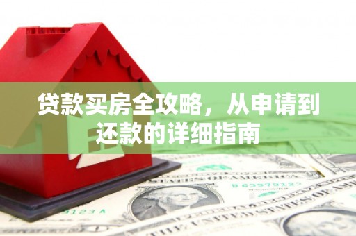 郁南贷款买房全攻略，从申请到还款的详细指南