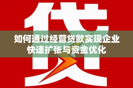 郁南如何通过经营贷款实现企业快速扩张与资金优化