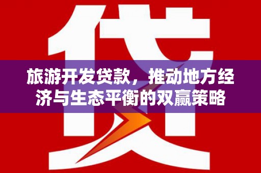 郁南旅游开发贷款，推动地方经济与生态平衡的双赢策略