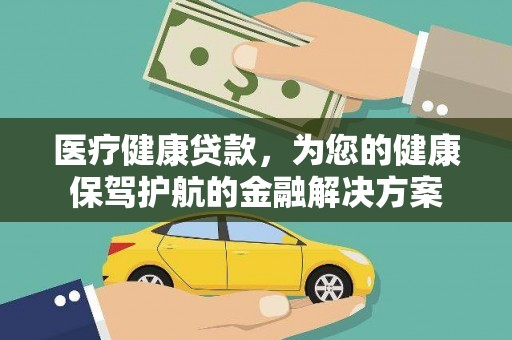 郁南医疗健康贷款，为您的健康保驾护航的金融解决方案