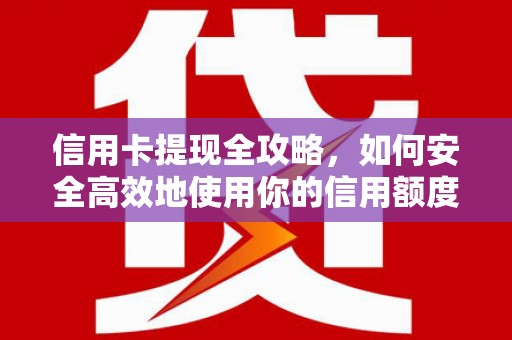 郁南信用卡提现全攻略，如何安全高效地使用你的信用额度