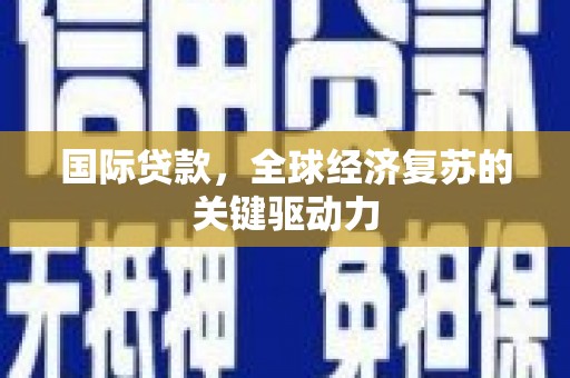郁南国际贷款，全球经济复苏的关键驱动力