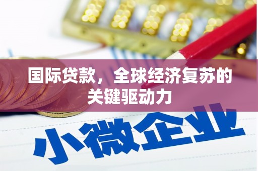 郁南国际贷款，全球经济复苏的关键驱动力