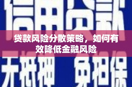 郁南贷款风险分散策略，如何有效降低金融风险