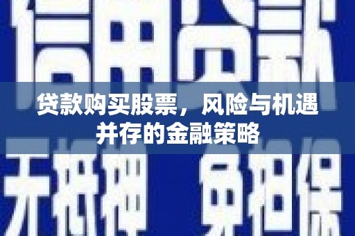 郁南贷款购买股票，风险与机遇并存的金融策略