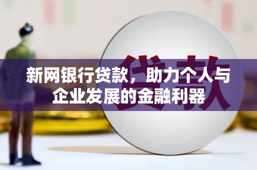 郁南新网银行贷款，助力个人与企业发展的金融利器