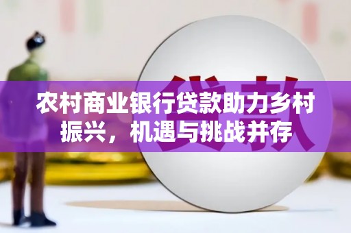 郁南农村商业银行贷款助力乡村振兴，机遇与挑战并存