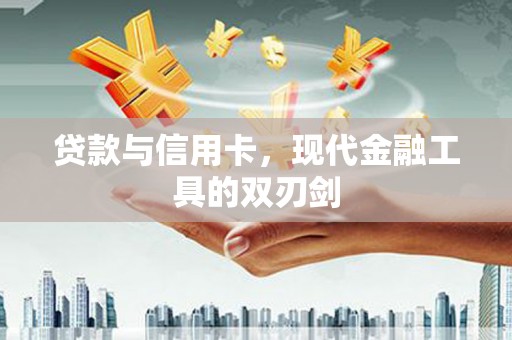 郁南贷款与信用卡，现代金融工具的双刃剑
