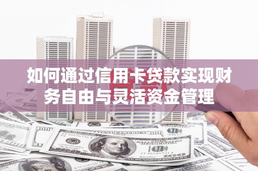 郁南如何通过信用卡贷款实现财务自由与灵活资金管理