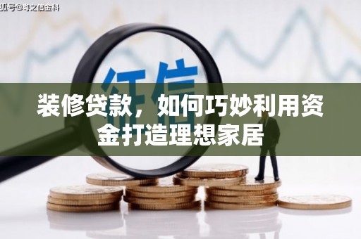 郁南装修贷款，如何巧妙利用资金打造理想家居