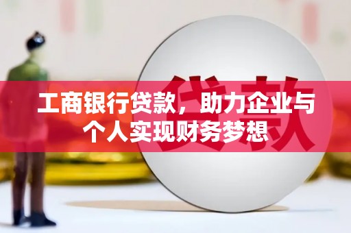 郁南工商银行贷款，助力企业与个人实现财务梦想