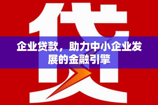 郁南企业贷款，助力中小企业发展的金融引擎