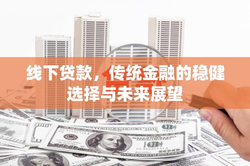 郁南线下贷款，传统金融的稳健选择与未来展望