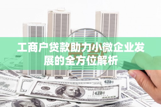 郁南工商户贷款助力小微企业发展的全方位解析