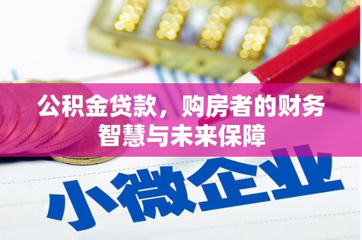 郁南公积金贷款，购房者的财务智慧与未来保障