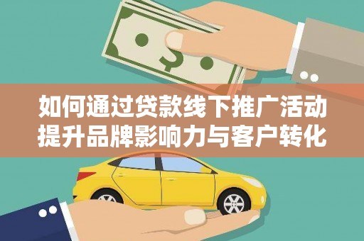 郁南如何通过贷款线下推广活动提升品牌影响力与客户转化率