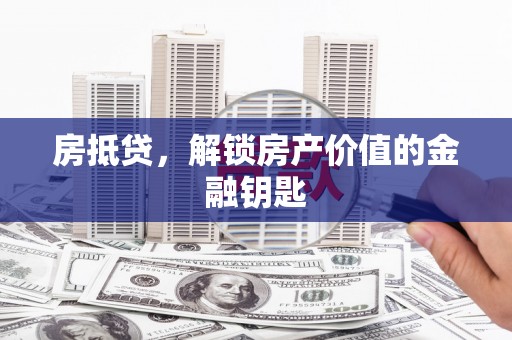 郁南房抵贷，解锁房产价值的金融钥匙