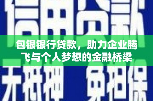 郁南包银银行贷款，助力企业腾飞与个人梦想的金融桥梁