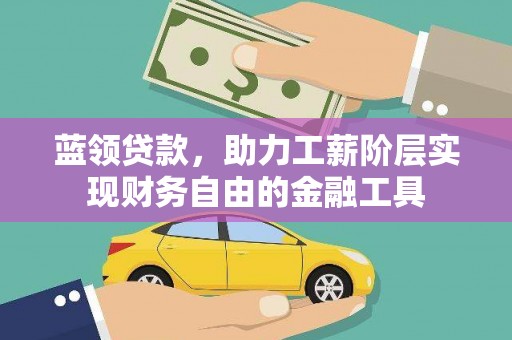 郁南蓝领贷款，助力工薪阶层实现财务自由的金融工具