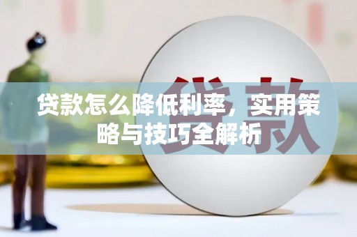 郁南贷款怎么降低利率，实用策略与技巧全解析