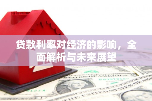 郁南贷款利率对经济的影响，全面解析与未来展望