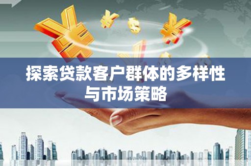 郁南探索贷款客户群体的多样性与市场策略