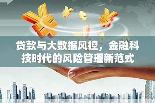 郁南贷款与大数据风控，金融科技时代的风险管理新范式