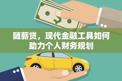 郁南随薪贷，现代金融工具如何助力个人财务规划