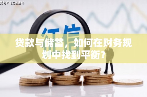 郁南贷款与储蓄，如何在财务规划中找到平衡？