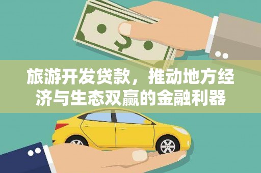 郁南旅游开发贷款，推动地方经济与生态双赢的金融利器