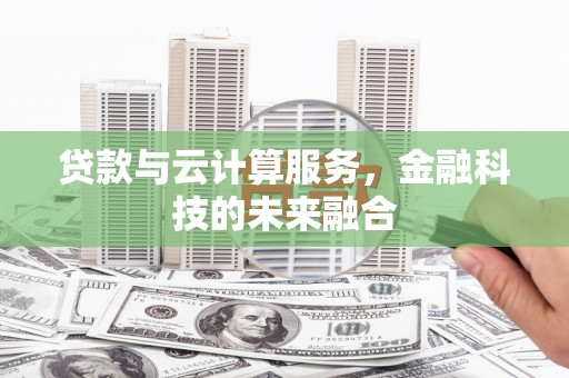 郁南贷款与云计算服务，金融科技的未来融合