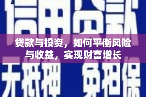 郁南贷款与投资，如何平衡风险与收益，实现财富增长