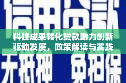 郁南科技成果转化贷款助力创新驱动发展，政策解读与实践探索