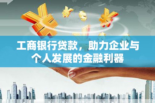 郁南工商银行贷款，助力企业与个人发展的金融利器