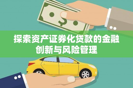郁南探索资产证券化贷款的金融创新与风险管理