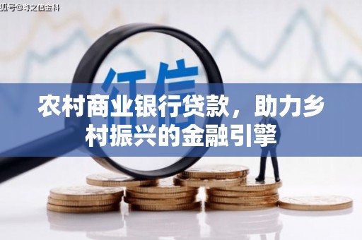 郁南农村商业银行贷款，助力乡村振兴的金融引擎