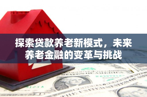 郁南探索贷款养老新模式，未来养老金融的变革与挑战