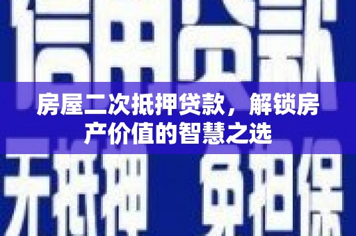 郁南房屋二次抵押贷款，解锁房产价值的智慧之选