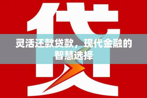 郁南灵活还款贷款，现代金融的智慧选择