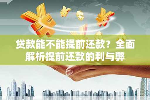 郁南贷款能不能提前还款？全面解析提前还款的利与弊