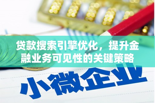 郁南贷款搜索引擎优化，提升金融业务可见性的关键策略