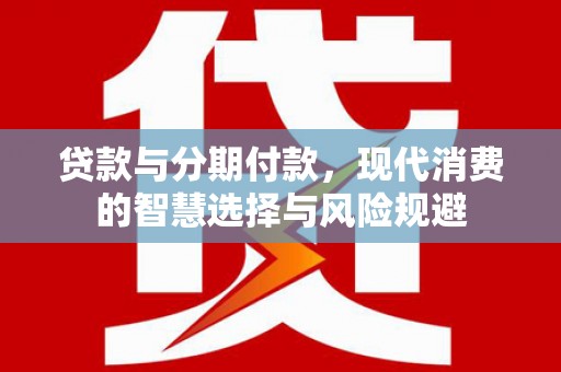 郁南贷款与分期付款，现代消费的智慧选择与风险规避