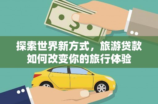 郁南探索世界新方式，旅游贷款如何改变你的旅行体验