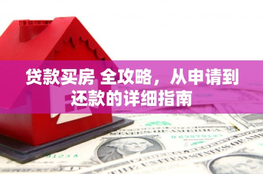 郁南贷款买房 全攻略，从申请到还款的详细指南