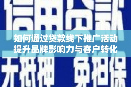郁南如何通过贷款线下推广活动提升品牌影响力与客户转化率