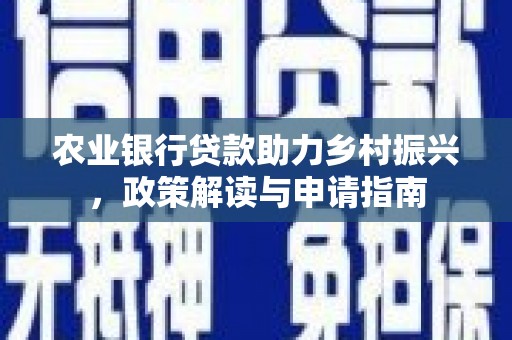 郁南农业银行贷款助力乡村振兴，政策解读与申请指南
