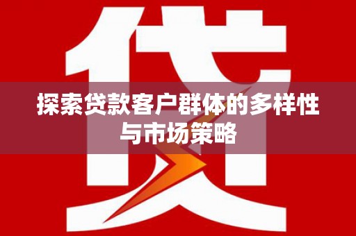 郁南探索贷款客户群体的多样性与市场策略