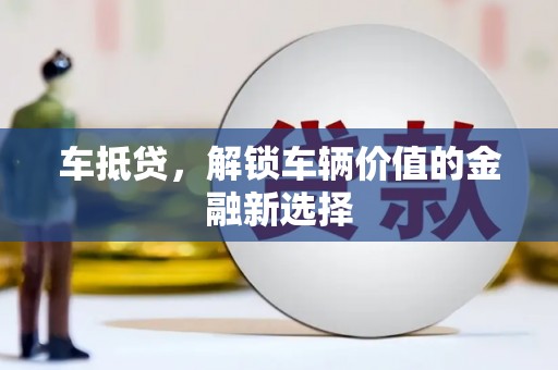 郁南车抵贷，解锁车辆价值的金融新选择