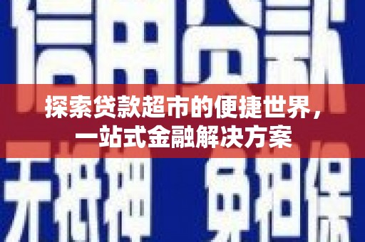 郁南探索贷款超市的便捷世界，一站式金融解决方案