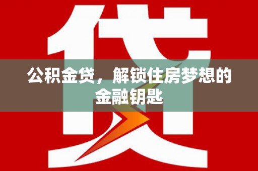 郁南公积金贷，解锁住房梦想的金融钥匙